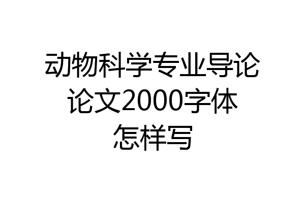 动物科学专业导论论文2000字体怎样写