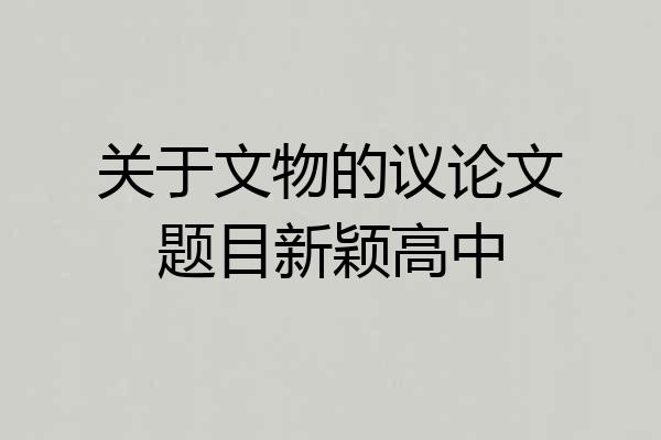 关于文物的议论文题目新颖高中