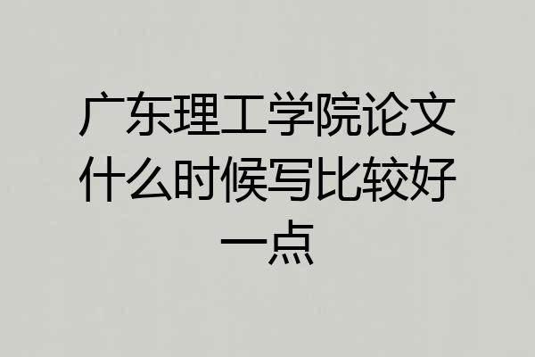 广东理工学院论文什么时候写比较好一点