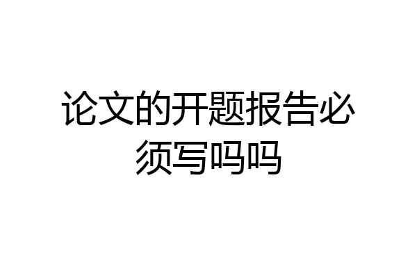 论文的开题报告必须写吗吗