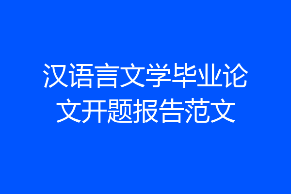 汉语言文学毕业论文开题报告范文
