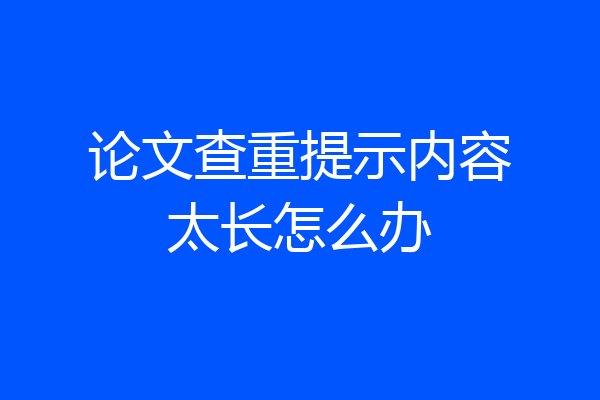论文查重提示内容太长怎么办