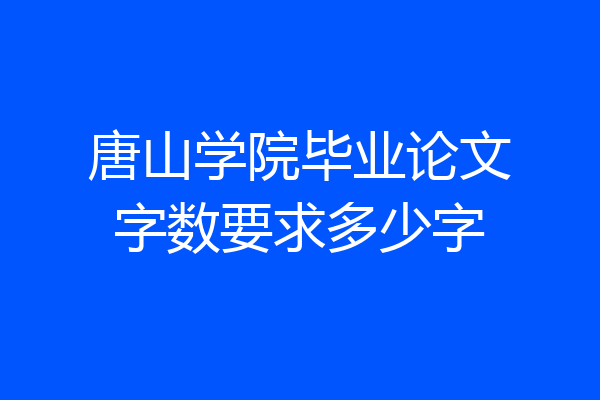 唐山学院毕业论文字数要求多少字