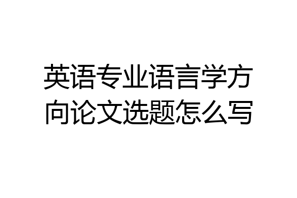 英语专业语言学方向论文选题怎么写