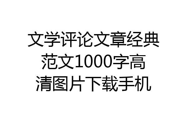 文学评论文章经典范文1000字高清图片下载手机