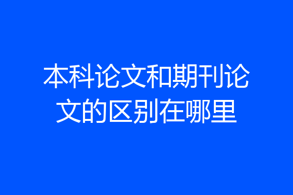 本科论文和期刊论文的区别在哪里