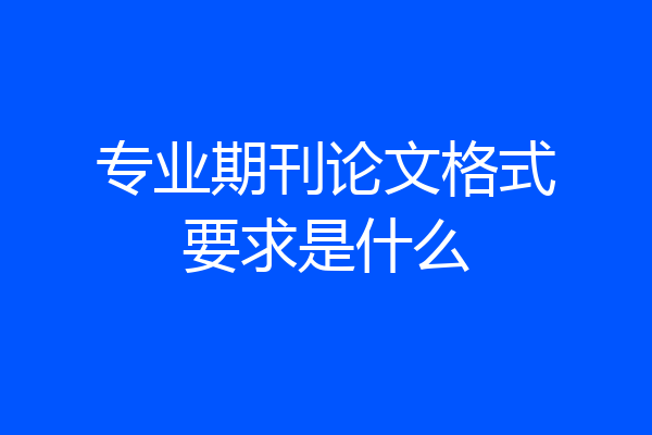 专业期刊论文格式要求是什么