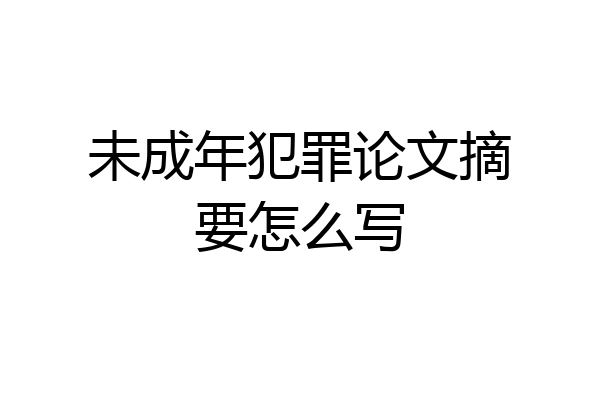 未成年犯罪论文摘要怎么写