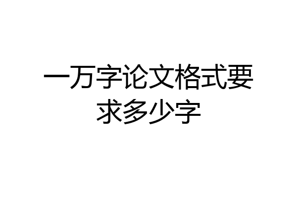 一万字论文格式要求多少字