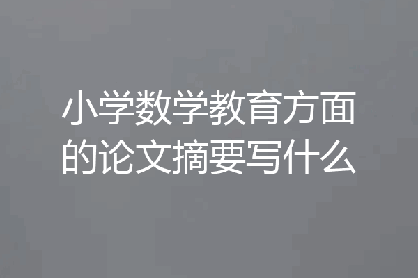 小学数学教育方面的论文摘要写什么
