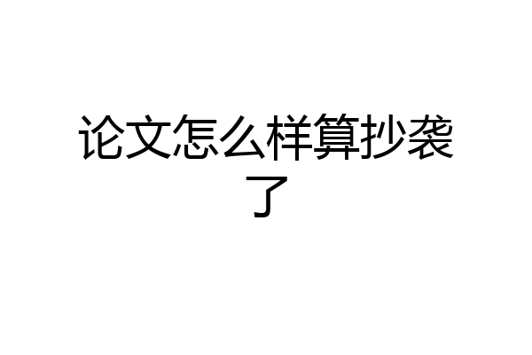 论文怎么样算抄袭了