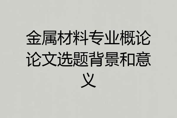 金属材料专业概论论文选题背景和意义