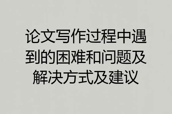 论文写作过程中遇到的困难和问题及解决方式及建议