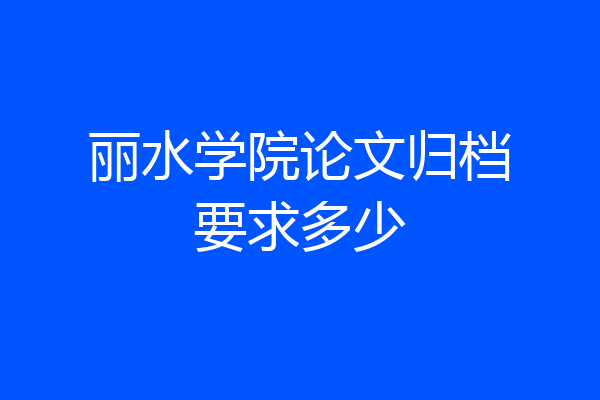 丽水学院论文归档要求多少