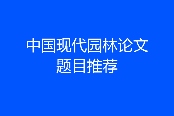 中国现代园林论文题目推荐
