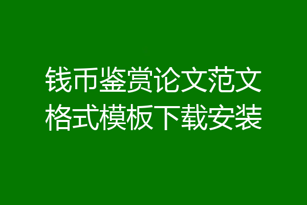 钱币鉴赏论文范文格式模板下载安装