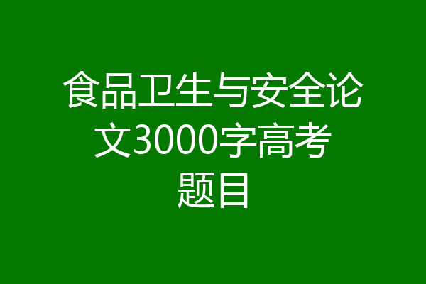 食品卫生与安全论文3000字高考题目