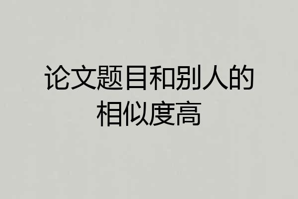 论文题目和别人的相似度高