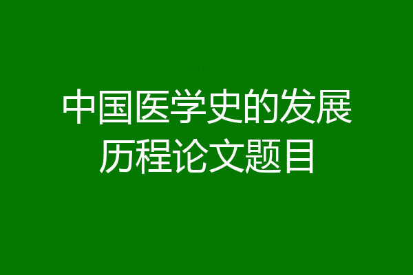 中国医学史的发展历程论文题目