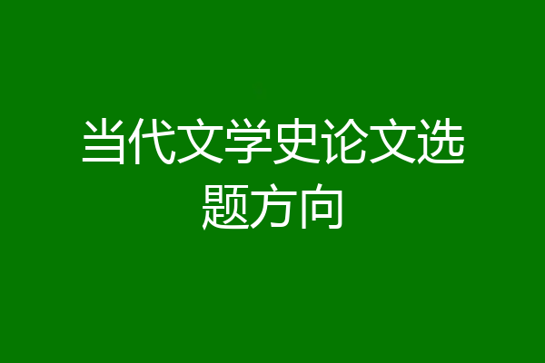 当代文学史论文选题方向