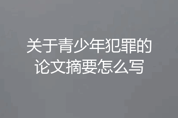 关于青少年犯罪的论文摘要怎么写