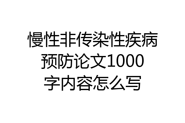 慢性非传染性疾病预防论文1000字内容怎么写