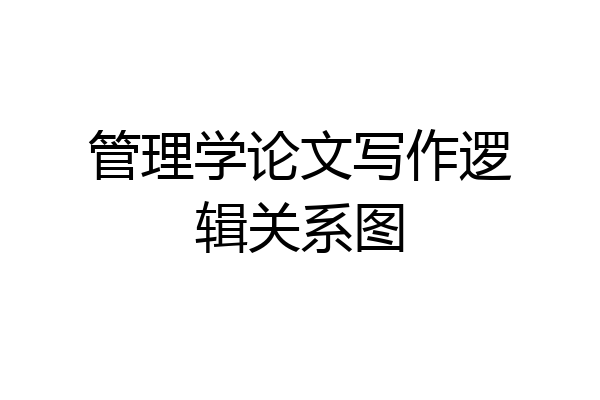 管理学论文写作逻辑关系图