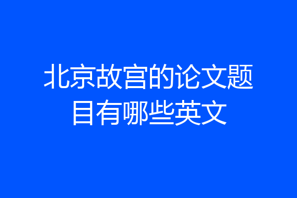 北京故宫的论文题目有哪些英文