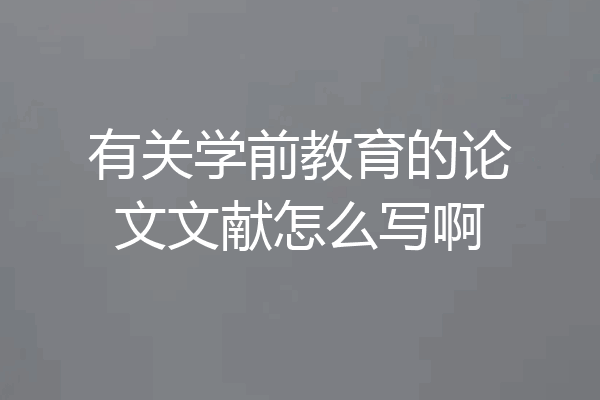 有关学前教育的论文文献怎么写啊