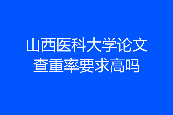 山西医科大学论文查重率要求高吗