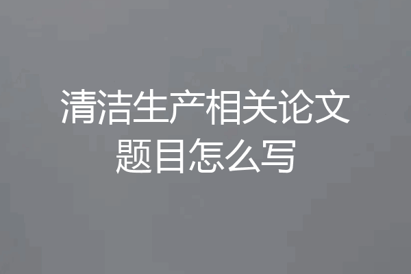 清洁生产相关论文题目怎么写