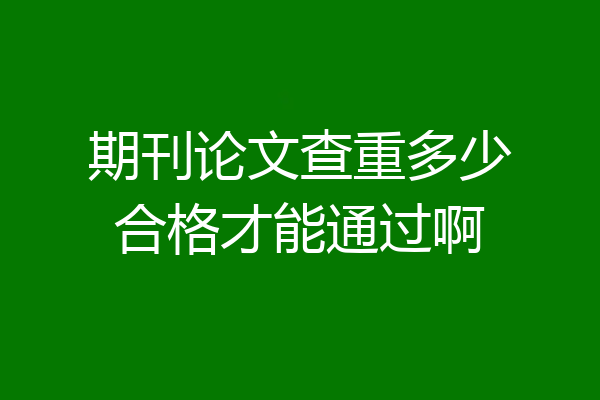 期刊论文查重多少合格才能通过啊