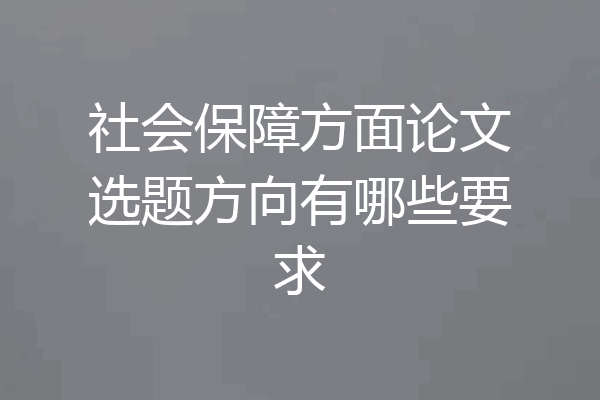 社会保障方面论文选题方向有哪些要求