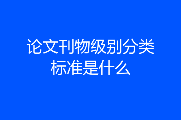 论文刊物级别分类标准是什么