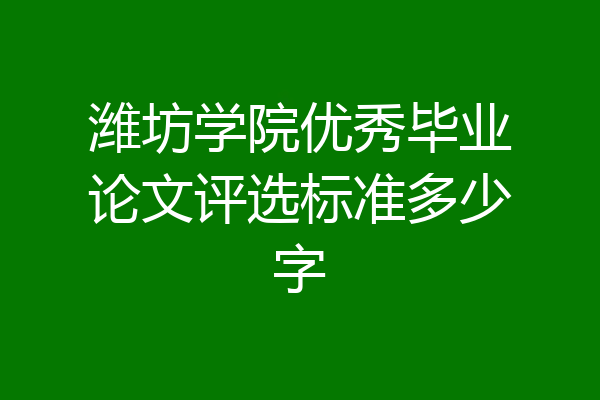 潍坊学院优秀毕业论文评选标准多少字