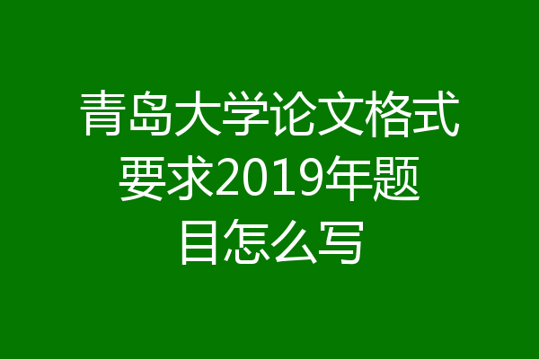 青岛大学论文格式要求2019年题目怎么写