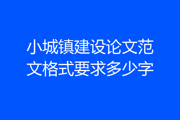 小城镇建设论文范文格式要求多少字