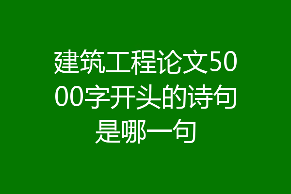 建筑工程论文5000字开头的诗句是哪一句