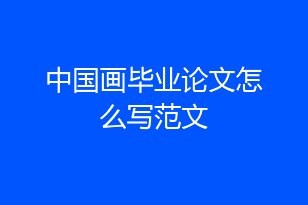 中国画毕业论文怎么写范文