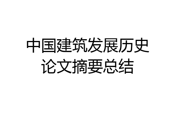 中国建筑发展历史论文摘要总结