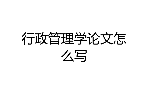 行政管理学论文怎么写