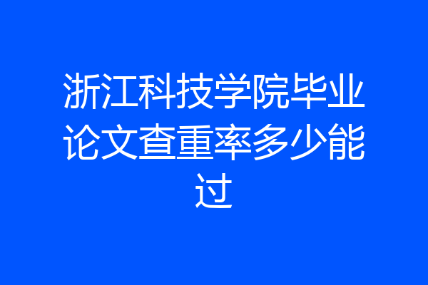 浙江科技学院毕业论文查重率多少能过