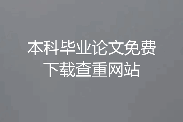本科毕业论文免费下载查重网站
