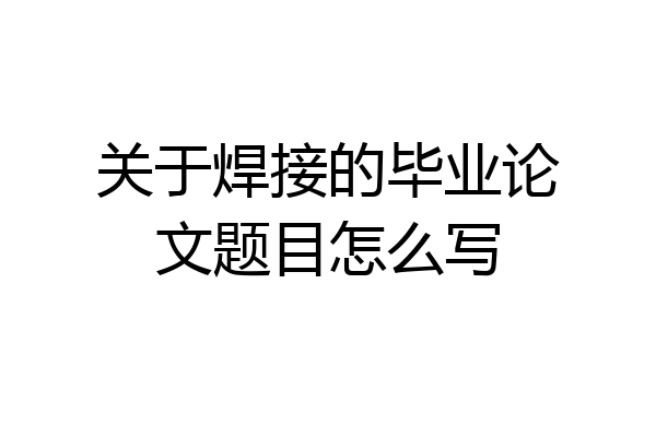 关于焊接的毕业论文题目怎么写