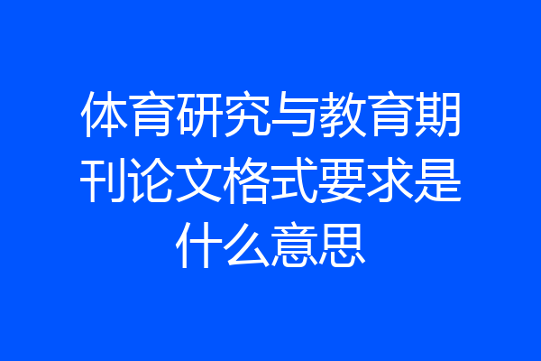 体育研究与教育期刊论文格式要求是什么意思