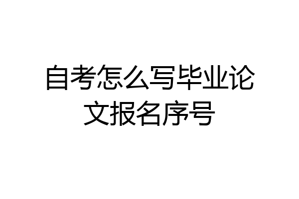 自考怎么写毕业论文报名序号