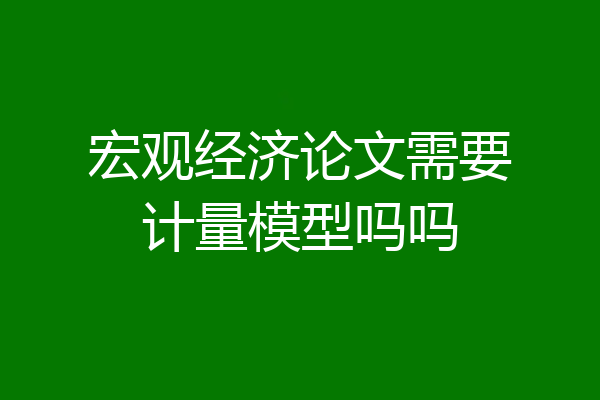 宏观经济论文需要计量模型吗吗
