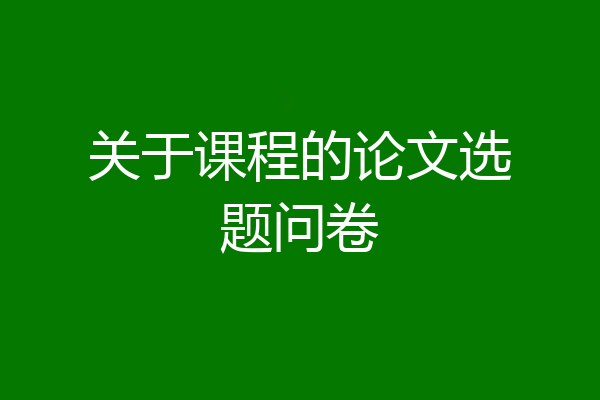关于课程的论文选题问卷