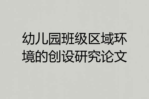 幼儿园班级区域环境的创设研究论文