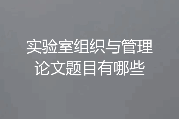 实验室组织与管理论文题目有哪些